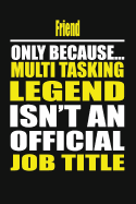 Friend Only Because Multi Tasking Legend Isn't an Official Job Title