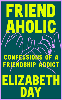 Friendaholic: Confessions of a Friendship Addict - Day, Elizabeth