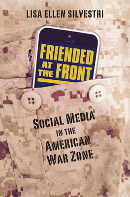 Friended at the Front: Social Media in the American War Zone - Silvestri, Lisa Ellen