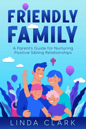 Friendly Family: A Parent's Guide for Nurturing Positive Sibling Relationships
