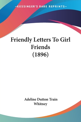 Friendly Letters To Girl Friends (1896) - Whitney, Adeline Dutton Train