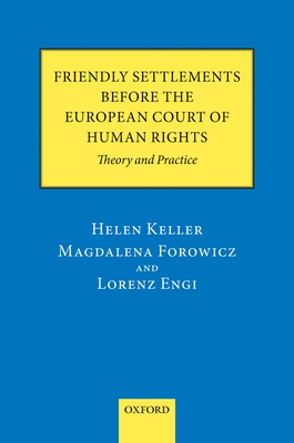 Friendly Settlements before the European Court of Human Rights: Theory and Practice - Keller, Helen, and Forowicz, Magdalena, and Engi, Lorenz