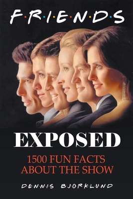 Friends Exposed: 1500 Fun Facts About the Show - Bjorklund, Dennis