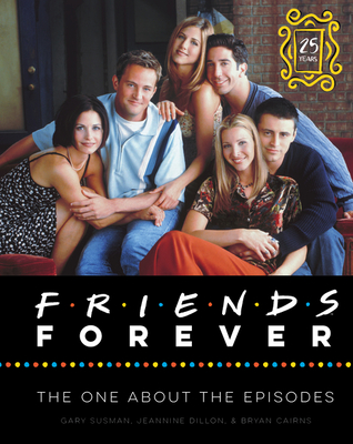Friends Forever [25th Anniversary Ed]: The One About the Episodes - Susman, Gary, and Dillon, Jeannine, and Cairns, Bryan