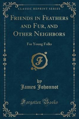 Friends in Feathers and Fur, and Other Neighbors: For Young Folks (Classic Reprint) - Johonnot, James