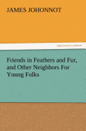 Friends in Feathers and Fur, and Other Neighbors For Young Folks