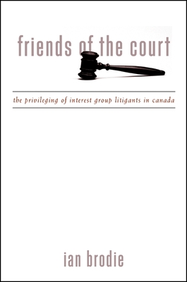 Friends of the Court: The Privileging of Interest Group Litigants in Canada - Brodie, Ian