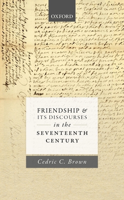 Friendship and its Discourses in the Seventeenth Century - Brown, Cedric C.