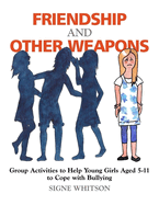 Friendship and Other Weapons: Group Activities to Help Young Girls Aged 5-11 to Cope with Bullying