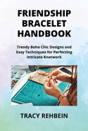 Friendship Bracelet Handbook: Trendy Boho Chic Designs and Easy Techniques for Perfecting Intricate Knotwork