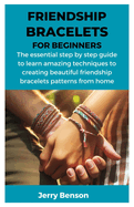Friendship Bracelets for Beginners: The essential step by step guide to learn amazing techniques to creating beautiful friendship bracelets patterns from home