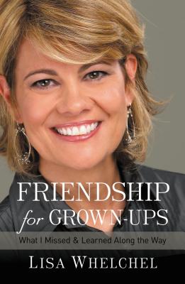 Friendship for Grown-Ups: What I Missed and Learned Along the Way - Whelchel, Lisa