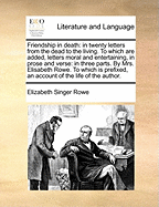 Friendship in Death: In Twenty Letters from the Dead to the Living. to Which Are Added, Letters Moral & Entertaining, in Prose & Verse. in Three Parts