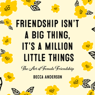Friendship Isn't a Big Thing, It's a Million Little Things: The Art of Female Friendship (Affirmations, Gift for Best Friend)