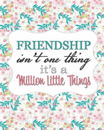 Friendship Isn't One Thing, It's a Million Little Things: A Friendship Journal, Friend Gift, 150 Pages (8 X 10)