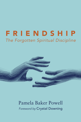 Friendship: The Forgotten Spiritual Discipline - Powell, Pamela Baker, and Downing, Crystal L (Foreword by)