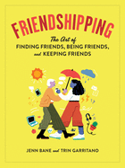Friendshipping: The Art of Finding Friends, Being Friends, and Keeping Friends