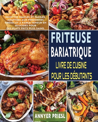 Friteuse Bariatrique Livre De Cuisine Pour Les D?butants: Recettes Simples Et Faciles, Adapt?es Aux Personnes Ob?ses Et ? Faible Teneur En Glucides Pour Des Plats Frits Plus Sains. - Priesl, Annyer