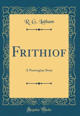 Frithiof: A Norwegian Story (Classic Reprint) - Latham, R G