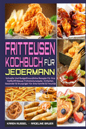 Fritteusen-Kochbuch Fr Jedermann: Schnelle Und Budgetfreundliche Rezepte Fr Ihre Heiluftfritteuse Frhstcksrezepte. Einfacher, Gesnder & Knuspriger Fr Ihre Familie & Freunde (Air Fryer Cookbook for Everyone) (German Version)