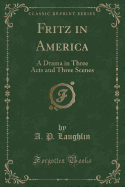 Fritz in America: A Drama in Three Acts and Three Scenes (Classic Reprint)