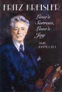 Fritz Kreisler: Love's Sorrow, Love's Joy - Biancolli, Amy