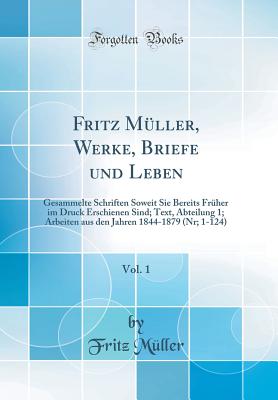 Fritz Mller, Werke, Briefe Und Leben, Vol. 1: Gesammelte Schriften Soweit Sie Bereits Frher Im Druck Erschienen Sind; Text, Abteilung 1; Arbeiten Aus Den Jahren 1844-1879 (Nr; 1-124) (Classic Reprint) - Muller, Fritz