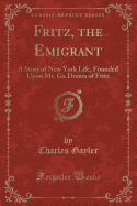 Fritz, the Emigrant: A Story of New York Life, Founded Upon Mr. Ga Drama of Fritz (Classic Reprint)