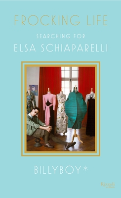 Frocking Life: Searching for Elsa Schiaparelli - BillyBoy*, and Druesedow, Jean (Foreword by), and Lestrade, Jean Pierre (Editor)