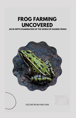 Frog Farming Uncovered: An In-Depth Examination of the World of Raising Frogs - Noah Nathan, Oscar