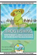 Frog Fishing: The Secrets of Building a Successful Network Marketing/MLM Business!