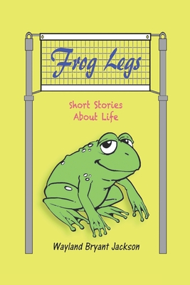 Frog Legs: Short Stories About Life - Thompson, Holly (Editor), and Jackson, Wayland Bryant