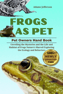 Frogs as Pet: Unveiling the Mysteries and the Life and Habitat of Frogs Nature's Marvel Exploring the Ecology Behaviors
