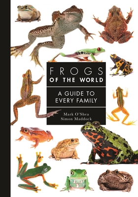 Frogs of the World: A Guide to Every Family - O'Shea, Mark, and Maddock, Simon