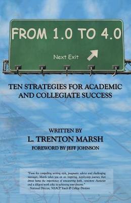 From 1.0 to 4.0: Ten Strategies for Academic and Collegiate Success - Johnson, Jeff (Foreword by), and Marsh, L Trenton