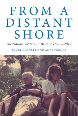 From a Distant Shore: Australian Writers in Britain 1820-2012 - Bennett, Bruce, and Pender, Anne