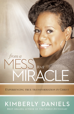 From a Mess to a Miracle: Experiencing True Transformation in Christ - Daniels, Kimberly