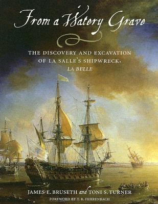 From a Watery Grave: The Discovery and Excavation of La Salle's Shipwreck, La Belle - Bruseth, James E, and Turner, Toni S, and Fehrenbach, T R (Foreword by)