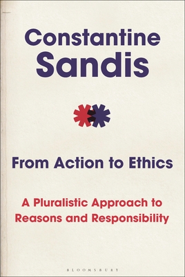 From Action to Ethics: A Pluralistic Approach to Reasons and Responsibility - Sandis, Constantine