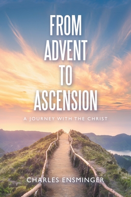 From Advent to Ascension: A Journey with the Christ - Ensminger, Charles