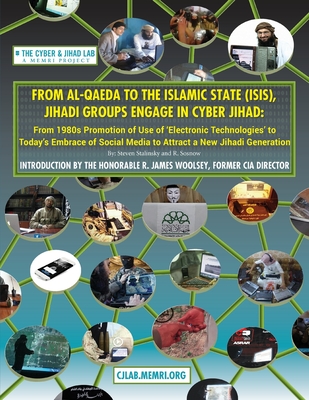 From Al-Qaeda to the Islamic State (ISIS), Jihadi Groups Engage in Cyber Jihad: From 1980s Promotion of Use of Electronic Technologies to Today's Embrace of Social Media to Attract a New Jihadi Generation - Sosnow, R, and Woolsey, R James (Introduction by), and Stalinsky, Steven