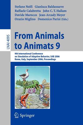 From Animals to Animats 9: 9th International Conference on Simulation of Adaptive Behavior, Sab 2006, Rome, Italy, September 25-29, 2006, Proceedings - Nolfi, Stefano (Editor), and Baldassare, Gianluca (Editor), and Calabretta, Raffaele (Editor)