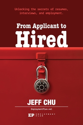 From Applicant to Hired: Unlocking the Secrets of Resumes, Interviews, and Employment - Chu, Jeff