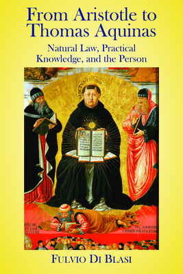 From Aristotle to Thomas Aquinas: Natural Law, Practical Knowledge, and the Person - Blasi, Fulvio Di