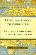 From Aristotle to Zoroaster: An A-To-Z Companion to the Classical World