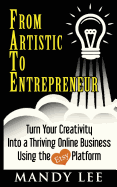 From Artistic to Entrepreneur: Turn Your Creativity Into a Thriving Online Business Using the Etsy Platform