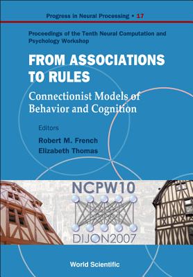 From Association to Rules: Connectionist Models of Behavior and Cognition - Proceedings of the Tenth Neural Computation and Psychology Workshop - French, Robert M (Editor), and Thomas, Elizabeth (Editor)