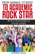 From Average Student to Academic Rock Star: 30 Tips for Succeeding in College Classes