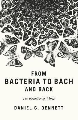 From Bacteria to Bach and Back: The Evolution of Minds - Dennett, Daniel C.