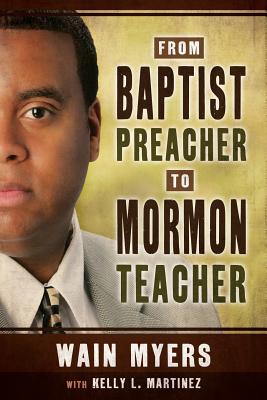 From Baptist Preacher to Mormon Teacher - Myers, Wain, and Martinez, Kelly L